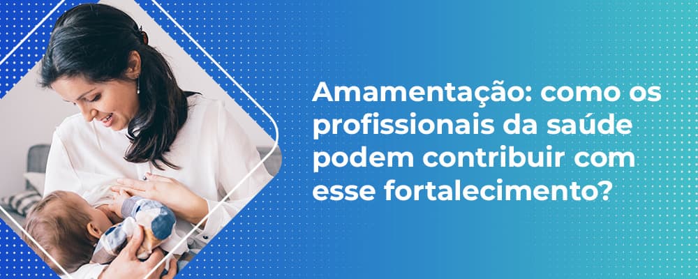 AMAMENTAÇÃO: Como os profissionais da saúde podem contribuir com esse fortalecimento?