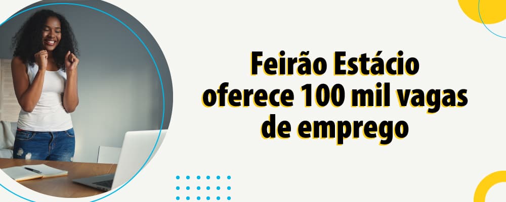 Feirão Estácio oferece mais de 100 mil vagas de emprego e estágio em grandes instituições