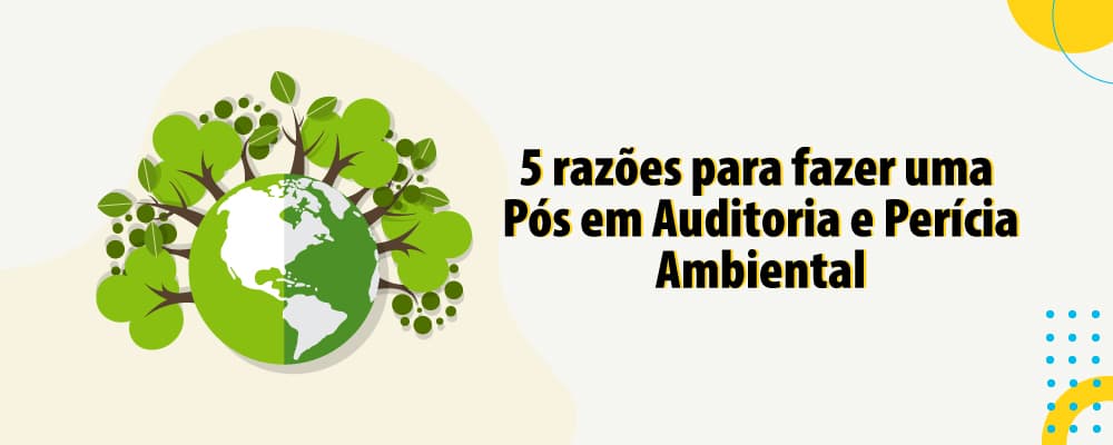 5 razões para fazer uma pós EAD em Auditoria e Perícia Ambiental