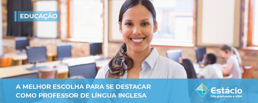 A melhor escolha para se destacar como Professor de Língua Inglesa